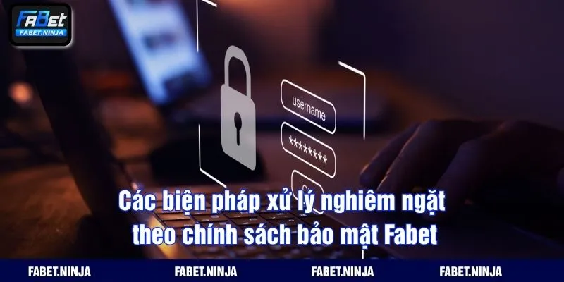 Các biện pháp xử lý nghiêm ngặt theo chính sách bảo mật Fabet