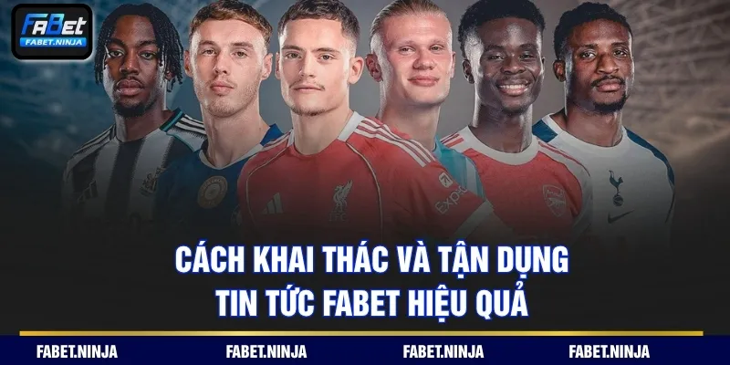 Cách khai thác và tận dụng tin tức Fabet hiệu quả