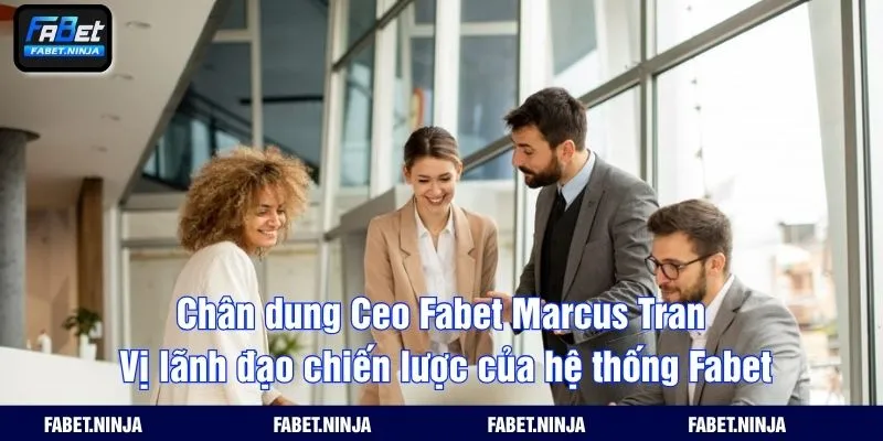 Chân dung Ceo Fabet Marcus Tran – Vị lãnh đạo chiến lược của hệ thống Fabet