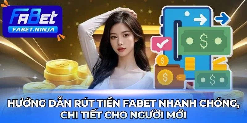 Hướng Dẫn Rút Tiền Fabet Nhanh Chóng, Chi Tiết Cho Người Mới