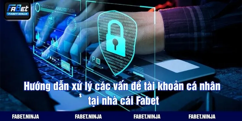 Hướng dẫn xử lý các vấn đề tài khoản cá nhân tại nhà cái Fabet