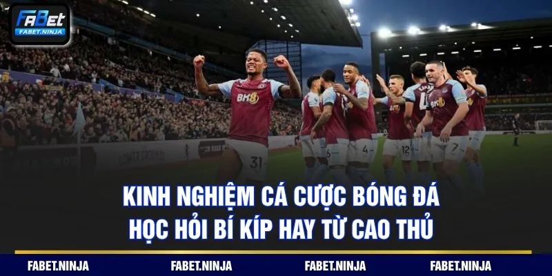 Kinh Nghiệm Cá Cược Bóng Đá – Học Hỏi Bí Kíp Hay Từ Cao Thủ