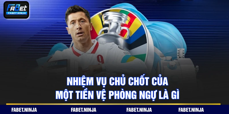 Nhiệm vụ chủ chốt của một tiền vệ phòng ngự là gì