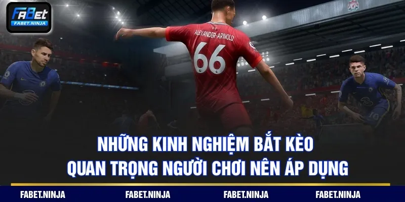 Những kinh nghiệm bắt kèo quan trọng người chơi nên áp dụng