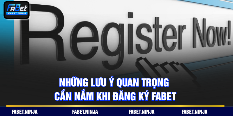 Những lưu ý quan trọng cần nắm khi đăng ký FABET