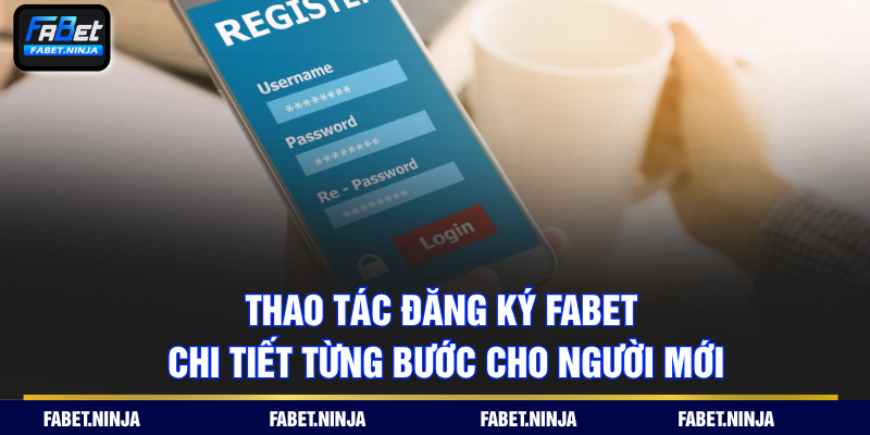Thao tác đăng ký FABET chi tiết từng bước cho người mới