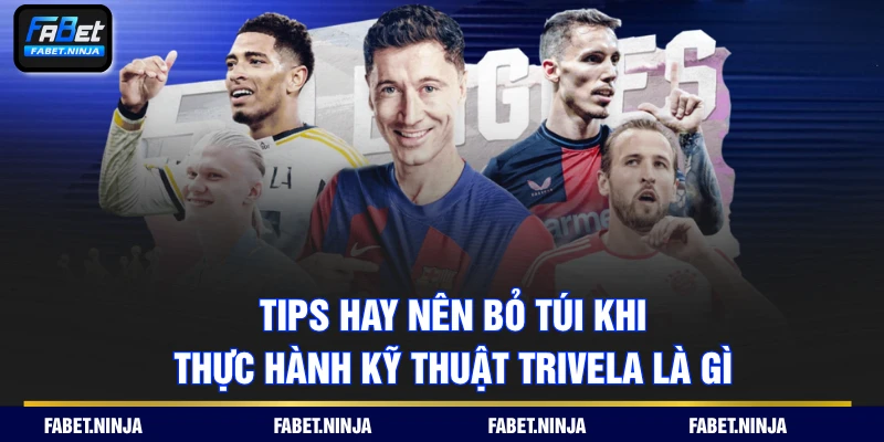 Tips hay nên bỏ túi khi thực hành kỹ thuật Trivela là gì