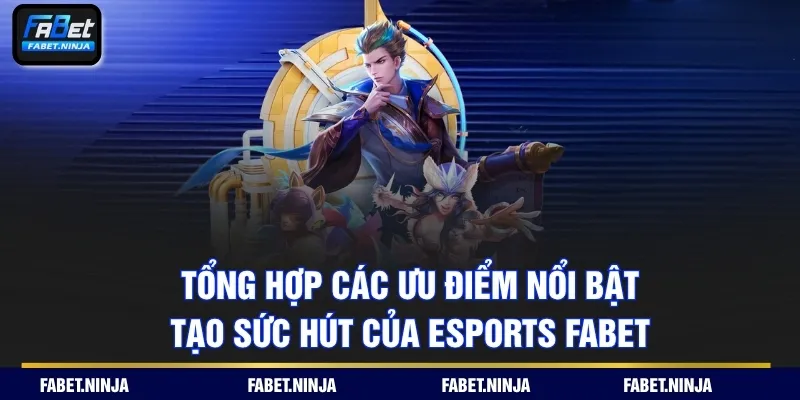 Tổng hợp các ưu điểm nổi bật tạo sức hút của Esports Fabet