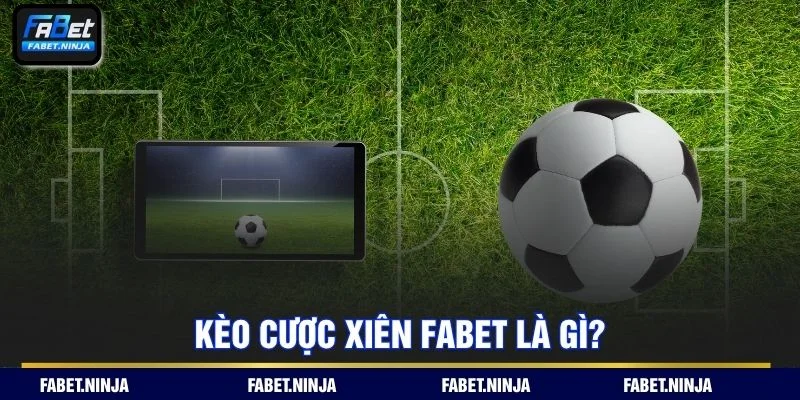 Giải thích chi tiết cách hoạt động kèo cược xiên Fabet