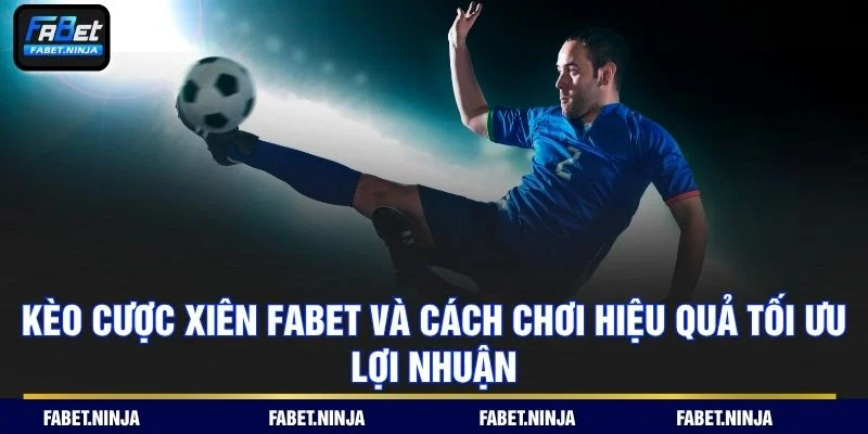 Kèo Cược Xiên Fabet Và Cách Chơi Hiệu Quả Tối Ưu Lợi Nhuận