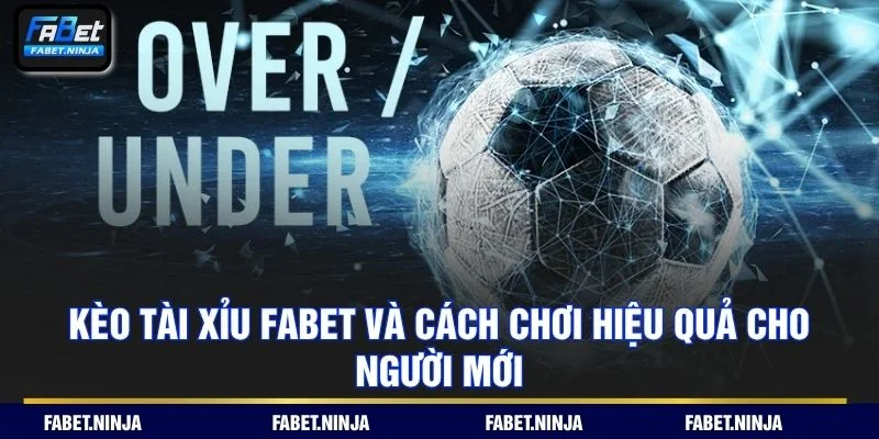 Kèo Tài Xỉu Fabet Và Cách Chơi Hiệu Quả Cho Người Mới