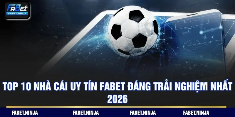 Top 10 Nhà Cái Uy Tín Fabet Đáng Trải Nghiệm Nhất 2026